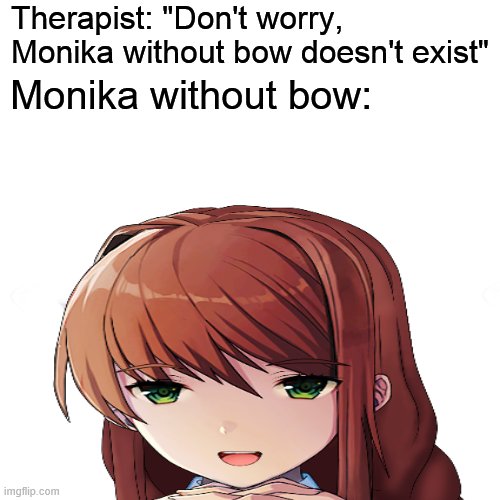 Damn that's cute | Therapist: "Don't worry, Monika without bow doesn't exist"; Monika without bow: | image tagged in monika,just monika | made w/ Imgflip meme maker