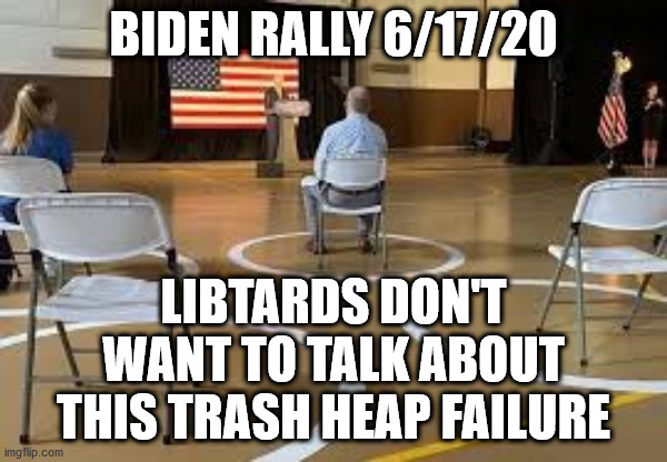 BIDEN RALLY 6/17/20 LIBTARDS DON'T WANT TO TALK ABOUT THIS TRASH HEAP FAILURE | made w/ Imgflip meme maker