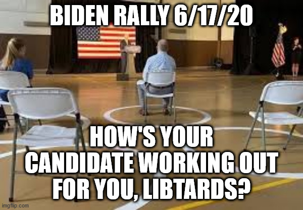BIDEN RALLY 6/17/20 HOW'S YOUR CANDIDATE WORKING OUT FOR YOU, LIBTARDS? | made w/ Imgflip meme maker