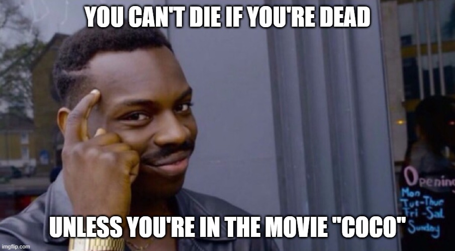 Role Safe Thinking Meme | YOU CAN'T DIE IF YOU'RE DEAD; UNLESS YOU'RE IN THE MOVIE "COCO" | image tagged in role safe thinking meme | made w/ Imgflip meme maker