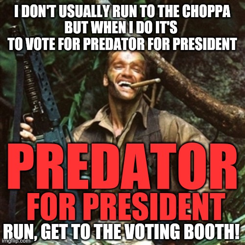 Predator run to the choppa | I DON'T USUALLY RUN TO THE CHOPPA
BUT WHEN I DO IT'S  TO VOTE FOR PREDATOR FOR PRESIDENT; PREDATOR; FOR PRESIDENT; RUN, GET TO THE VOTING BOOTH! | image tagged in predator,vote,election 2020 | made w/ Imgflip meme maker