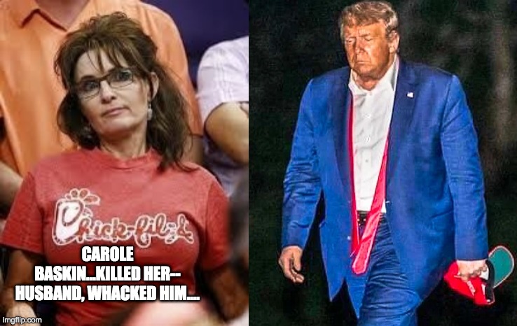 Palin and sad trump | CAROLE BASKIN...KILLED HER-- HUSBAND, WHACKED HIM.... | image tagged in trump,donald trump,donald trump is an idiot,sarah palin | made w/ Imgflip meme maker