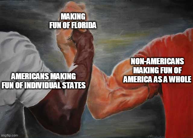Arm wrestling meme template | MAKING FUN OF FLORIDA; NON-AMERICANS MAKING FUN OF AMERICA AS A WHOLE; AMERICANS MAKING FUN OF INDIVIDUAL STATES | image tagged in arm wrestling meme template | made w/ Imgflip meme maker