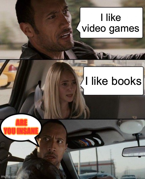 The Rock Driving | I like video games; I like books; ARE YOU INSANE | image tagged in memes,the rock driving | made w/ Imgflip meme maker