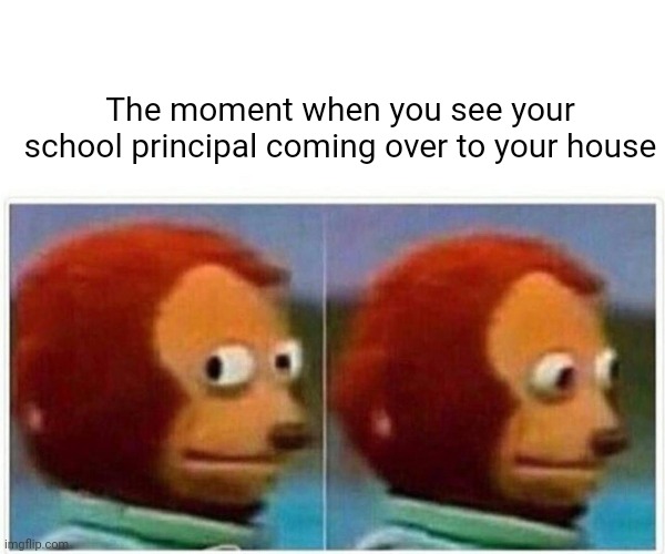 The school principal | The moment when you see your school principal coming over to your house | image tagged in memes,monkey puppet,school,principal,blank white template,house | made w/ Imgflip meme maker