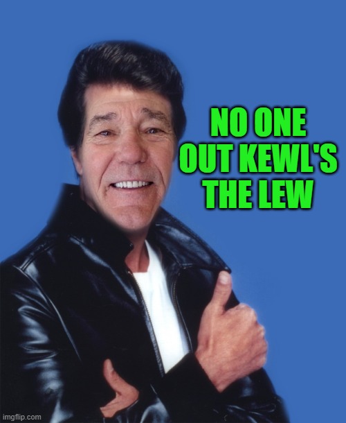 fonzalewie | NO ONE OUT KEWL'S THE LEW | image tagged in fonzalewie | made w/ Imgflip meme maker