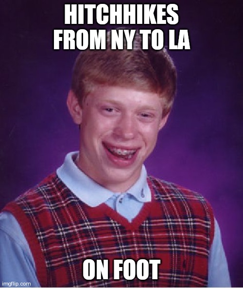 Doesn't get a ride even for a mile | HITCHHIKES FROM NY TO LA; ON FOOT | image tagged in memes,bad luck brian | made w/ Imgflip meme maker