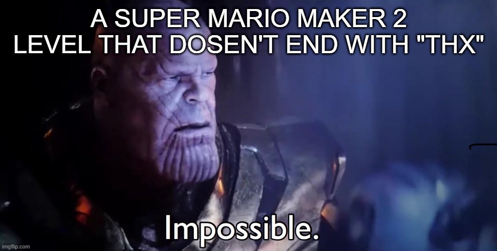 funny meme haha | A SUPER MARIO MAKER 2 LEVEL THAT DOSEN'T END WITH "THX" | image tagged in thanos impossible | made w/ Imgflip meme maker