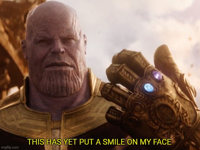 Thanos Smile | THIS HAS YET PUT A SMILE ON MY FACE | image tagged in thanos smile | made w/ Imgflip meme maker