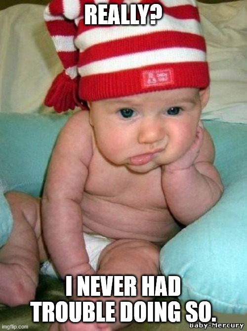 bored baby | REALLY? I NEVER HAD TROUBLE DOING SO. | image tagged in bored baby | made w/ Imgflip meme maker