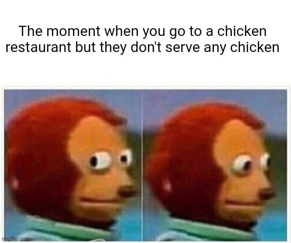 The moment when you go to a chicken restaurant but they don't serve any chicken | The moment when you go to a chicken restaurant but they don't serve any chicken | image tagged in memes,monkey puppet,meme,chicken,restaurant,funny | made w/ Imgflip meme maker