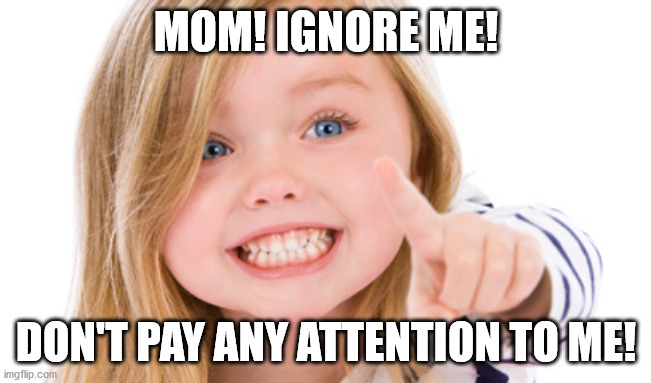 Pointing girl | MOM! IGNORE ME! DON'T PAY ANY ATTENTION TO ME! | image tagged in pointing girl | made w/ Imgflip meme maker