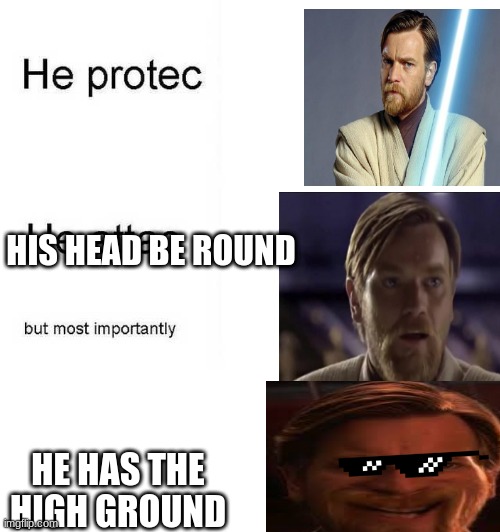 HiGh GrOuNd | HIS HEAD BE ROUND; HE HAS THE HIGH GROUND | image tagged in he protec he attac but most importantly,funny memes | made w/ Imgflip meme maker