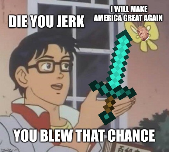 Is This A Pigeon Meme | DIE YOU JERK; I WILL MAKE AMERICA GREAT AGAIN; YOU BLEW THAT CHANCE | image tagged in memes,is this a pigeon | made w/ Imgflip meme maker