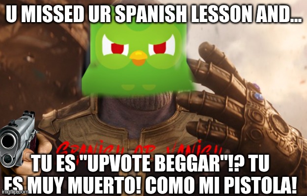 SPANISH OR VANISH | U MISSED UR SPANISH LESSON AND... TU ES "UPVOTE BEGGAR"!? TU ES MUY MUERTO! COMO MI PISTOLA! | image tagged in spanish or vanish | made w/ Imgflip meme maker
