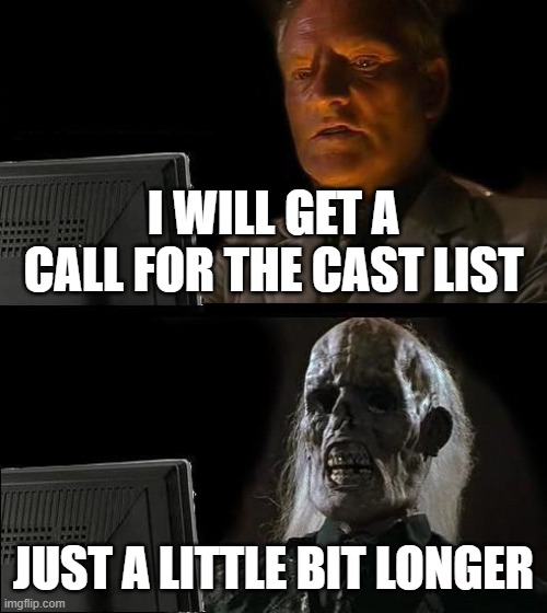 I'll Just Wait Here | I WILL GET A CALL FOR THE CAST LIST; JUST A LITTLE BIT LONGER | image tagged in memes,i'll just wait here | made w/ Imgflip meme maker