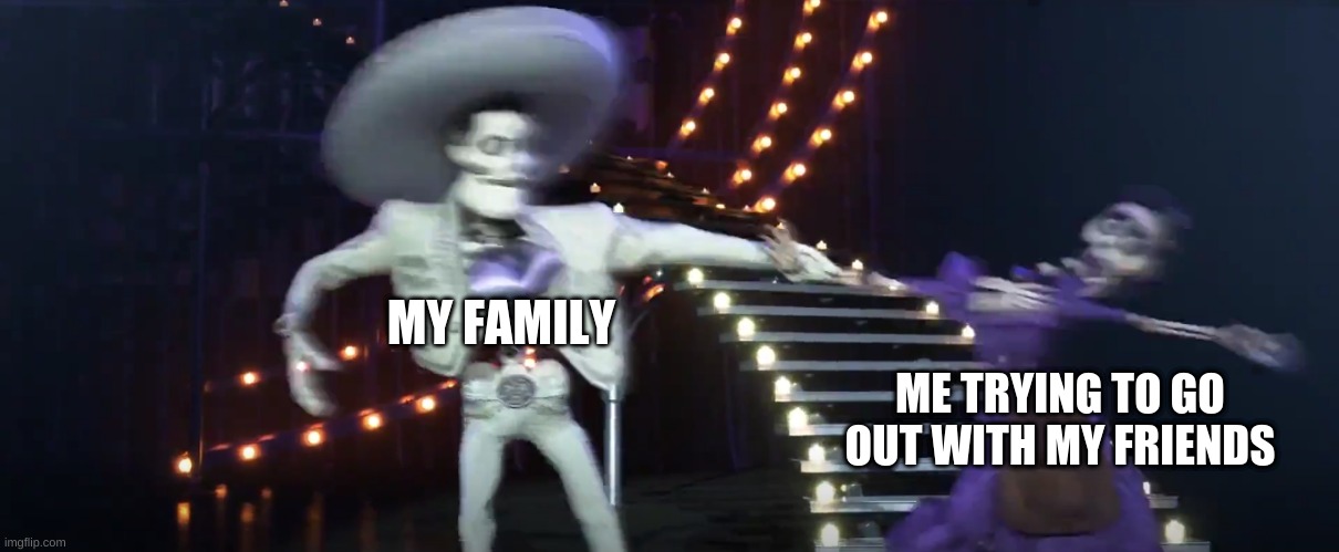 let me go | MY FAMILY; ME TRYING TO GO OUT WITH MY FRIENDS | image tagged in custom template | made w/ Imgflip meme maker