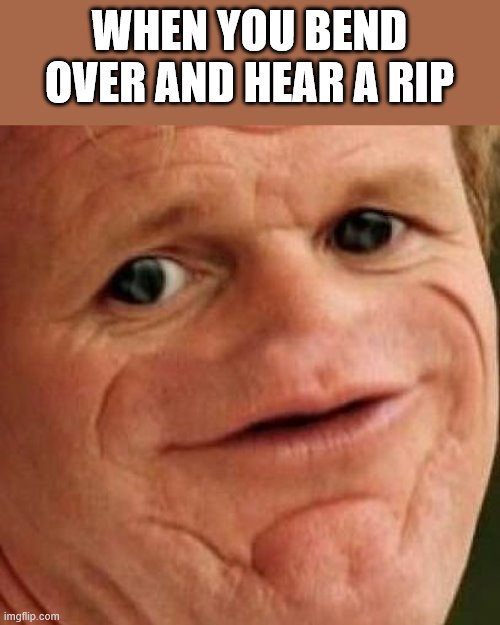 SOSIG | WHEN YOU BEND OVER AND HEAR A RIP | image tagged in sosig | made w/ Imgflip meme maker