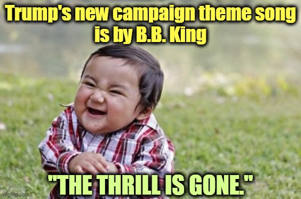 The Tulsa Turnout was Turdific. | Trump's new campaign theme song
is by B.B. King; "THE THRILL IS GONE." | image tagged in memes,evil toddler,trump,campaign,song,failure | made w/ Imgflip meme maker