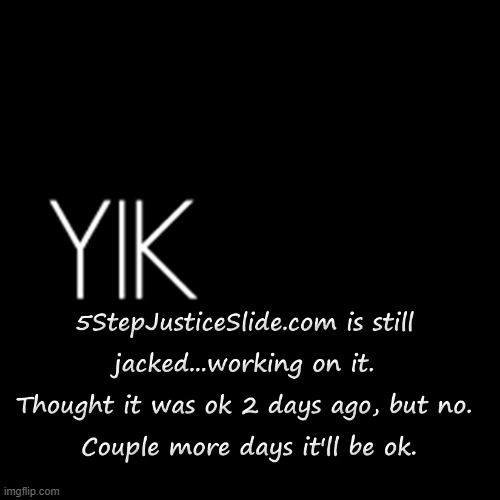 website still jacked, couple days it'll be ok | image tagged in 5stepjusticeslide | made w/ Imgflip meme maker