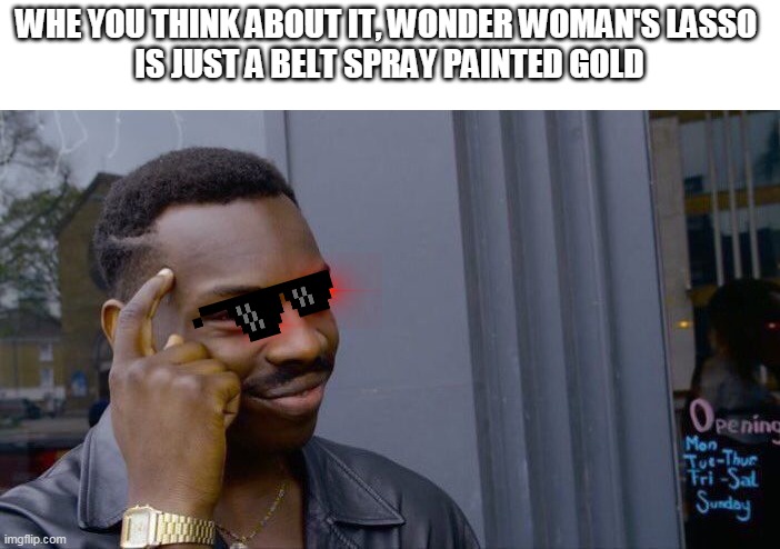 BIG BRAIN | WHE YOU THINK ABOUT IT, WONDER WOMAN'S LASSO 
IS JUST A BELT SPRAY PAINTED GOLD | image tagged in memes,roll safe think about it | made w/ Imgflip meme maker