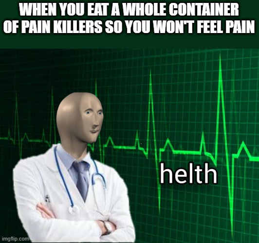 Stonks Helth | WHEN YOU EAT A WHOLE CONTAINER OF PAIN KILLERS SO YOU WON'T FEEL PAIN | image tagged in stonks helth | made w/ Imgflip meme maker