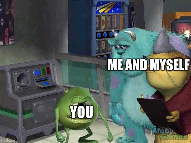 Mike wazowski trying to explain | ME AND MYSELF YOU | image tagged in mike wazowski trying to explain | made w/ Imgflip meme maker