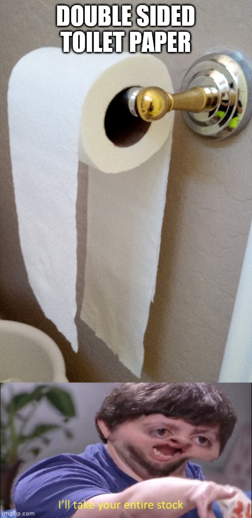 Double sided toilet paper | DOUBLE SIDED TOILET PAPER | image tagged in i'll take your entire stock | made w/ Imgflip meme maker