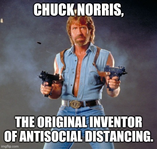 Chuck Norris Guns Meme | CHUCK NORRIS, THE ORIGINAL INVENTOR OF ANTISOCIAL DISTANCING. | image tagged in memes,chuck norris guns,chuck norris | made w/ Imgflip meme maker