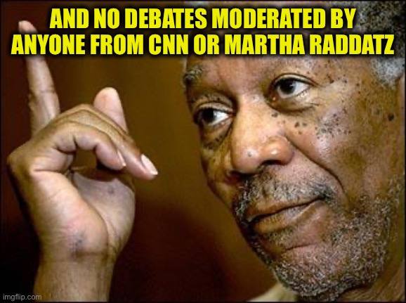 This Morgan Freeman | AND NO DEBATES MODERATED BY ANYONE FROM CNN OR MARTHA RADDATZ | image tagged in this morgan freeman | made w/ Imgflip meme maker