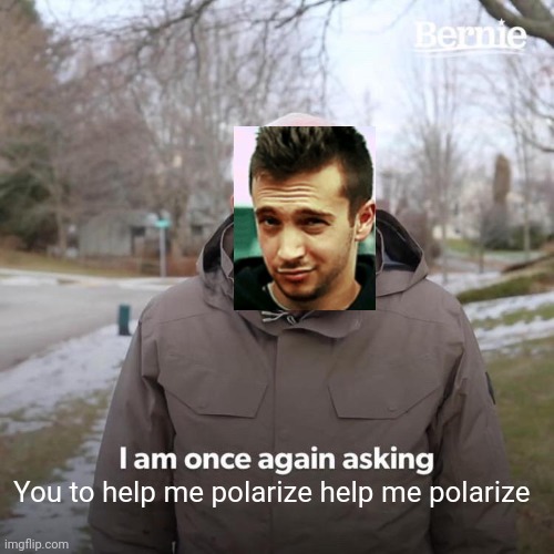 Made way too many of these | You to help me polarize help me polarize | image tagged in memes,bernie i am once again asking for your support,tyler joseph,coolish,twenty one pilots | made w/ Imgflip meme maker