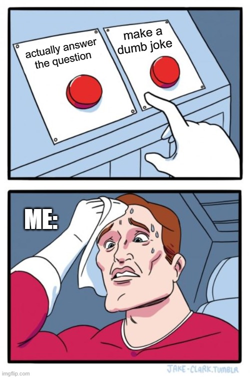 Two Buttons | make a dumb joke; actually answer the question; ME: | image tagged in memes,two buttons | made w/ Imgflip meme maker