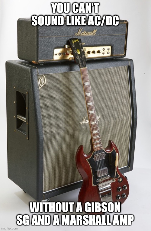 YOU CAN’T SOUND LIKE AC/DC; WITHOUT A GIBSON SG AND A MARSHALL AMP | image tagged in ac/dc | made w/ Imgflip meme maker