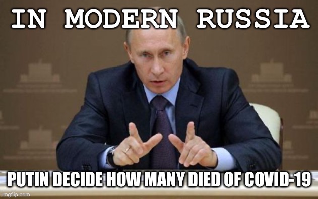 Russia has engaged in “creative accounting” of the pandemic. How bad is it really? No one knows. | image tagged in pandemic,covid-19,coronavirus,putin,in soviet russia,russia | made w/ Imgflip meme maker