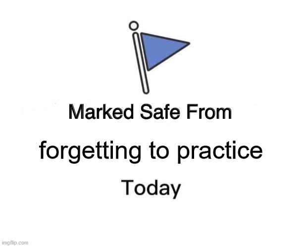 who else needs to practice? | forgetting to practice | image tagged in memes,marked safe from | made w/ Imgflip meme maker