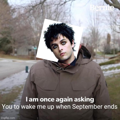 I made way too many of these | You to wake me up when September ends | image tagged in memes,bernie i am once again asking for your support | made w/ Imgflip meme maker