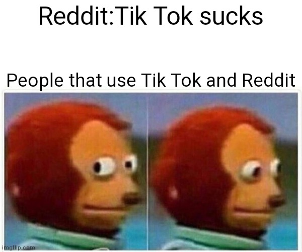 Monkey Puppet Meme | Reddit:Tik Tok sucks; People that use Tik Tok and Reddit | image tagged in memes,monkey puppet | made w/ Imgflip meme maker