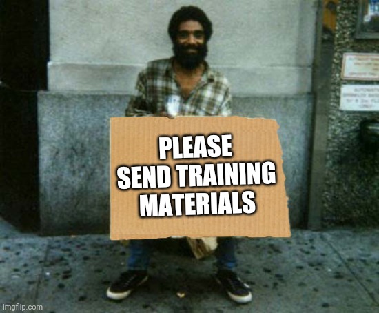 Send training materials | PLEASE SEND TRAINING MATERIALS | image tagged in panhandler blank sign | made w/ Imgflip meme maker