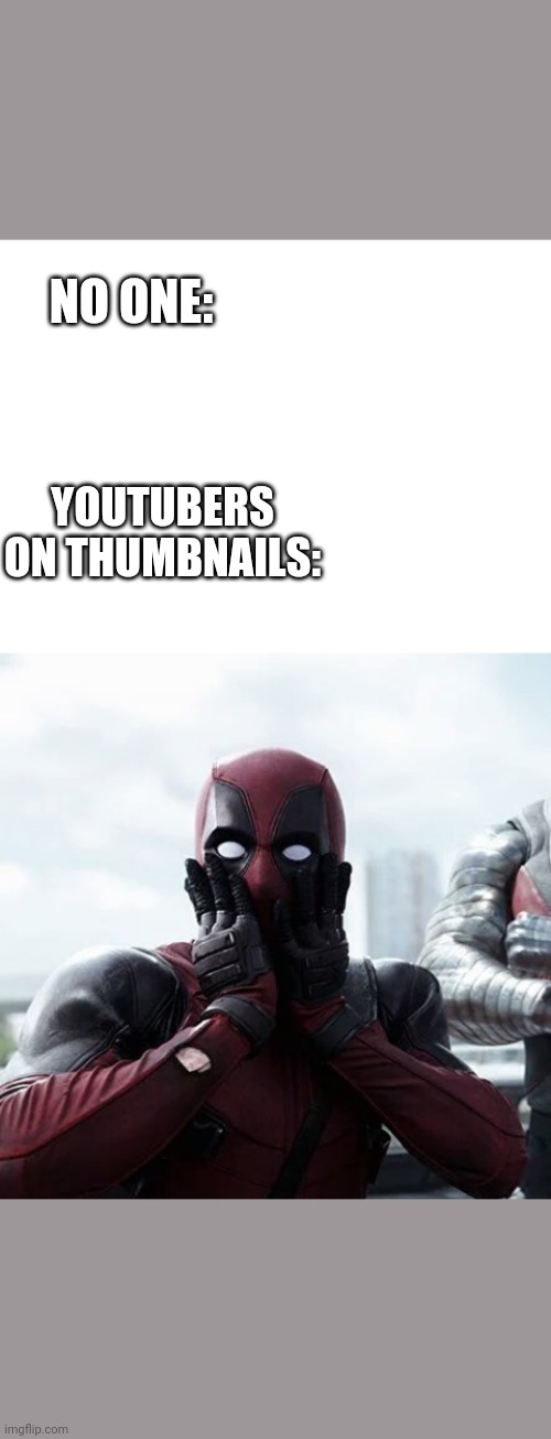 NO ONE:; YOUTUBERS ON THUMBNAILS: | image tagged in blank white template,memes,deadpool surprised | made w/ Imgflip meme maker