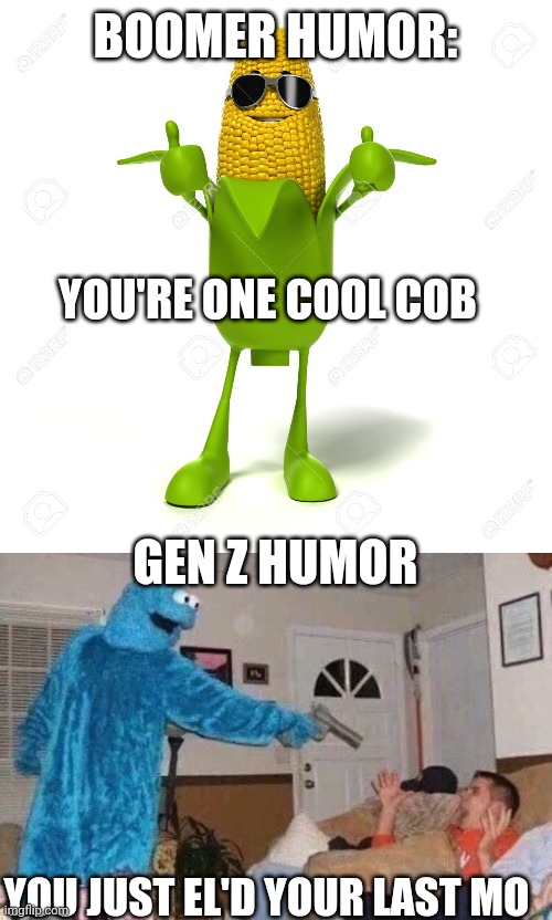 BOOMER HUMOR:; YOU'RE ONE COOL COB; GEN Z HUMOR; YOU JUST EL'D YOUR LAST MO | image tagged in corn cob humor,cursed cookie monster | made w/ Imgflip meme maker