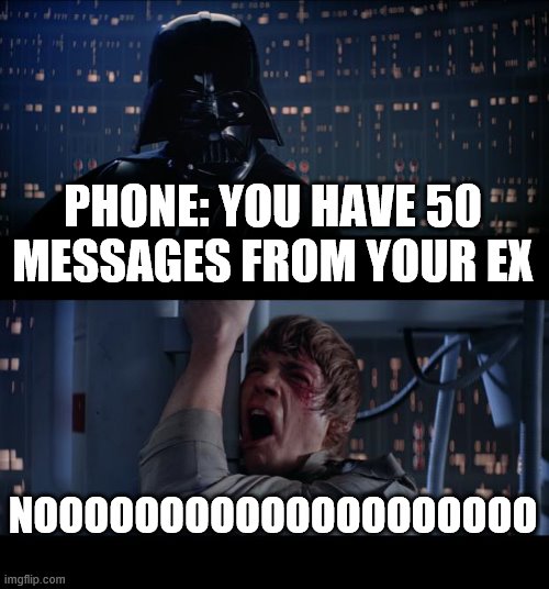 Star Wars No Meme | PHONE: YOU HAVE 50 MESSAGES FROM YOUR EX; NOOOOOOOOOOOOOOOOOOOO | image tagged in memes,star wars no | made w/ Imgflip meme maker