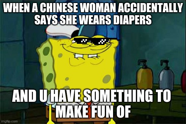 Don't You Squidward | WHEN A CHINESE WOMAN ACCIDENTALLY
SAYS SHE WEARS DIAPERS; AND U HAVE SOMETHING TO 
MAKE FUN OF | image tagged in memes,don't you squidward | made w/ Imgflip meme maker