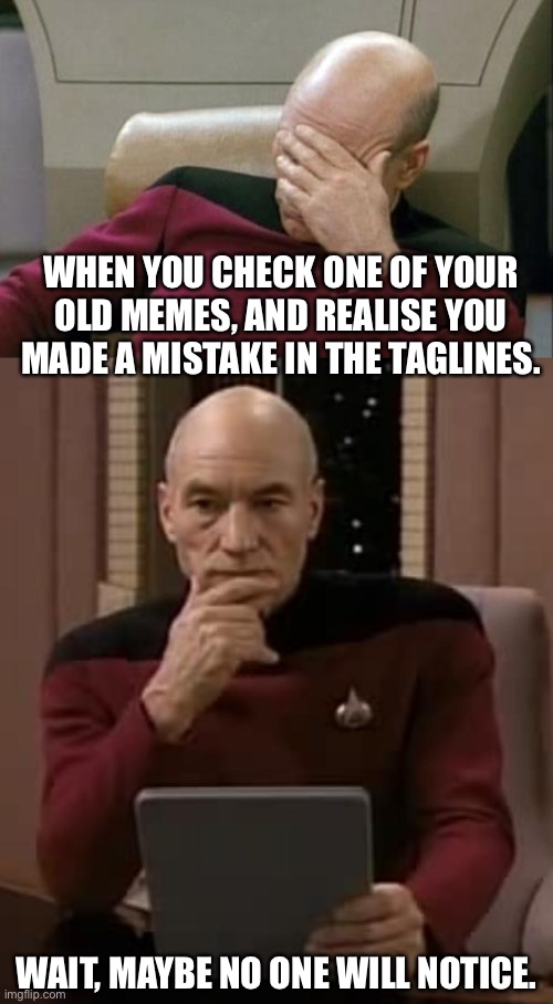 WHEN YOU CHECK ONE OF YOUR OLD MEMES, AND REALISE YOU MADE A MISTAKE IN THE TAGLINES. WAIT, MAYBE NO ONE WILL NOTICE. | image tagged in memes,captain picard facepalm,picard thinking | made w/ Imgflip meme maker