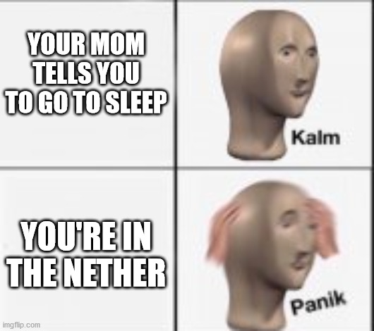 hahaha bed go BOOM. | YOUR MOM TELLS YOU TO GO TO SLEEP; YOU'RE IN THE NETHER | image tagged in kalm panick | made w/ Imgflip meme maker