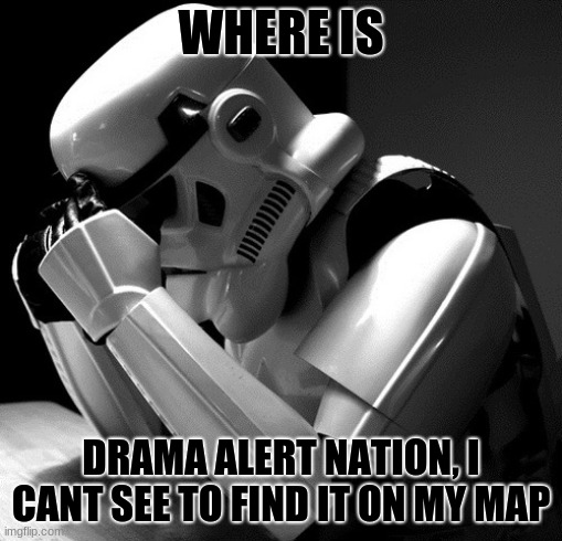 Sad Stormtrooper | WHERE IS DRAMA ALERT NATION, I CANT SEE TO FIND IT ON MY MAP | image tagged in sad stormtrooper | made w/ Imgflip meme maker