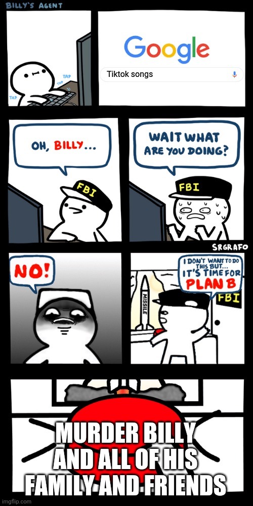 E | Tiktok songs; MURDER BILLY AND ALL OF HIS FAMILY AND FRIENDS | image tagged in plan b | made w/ Imgflip meme maker