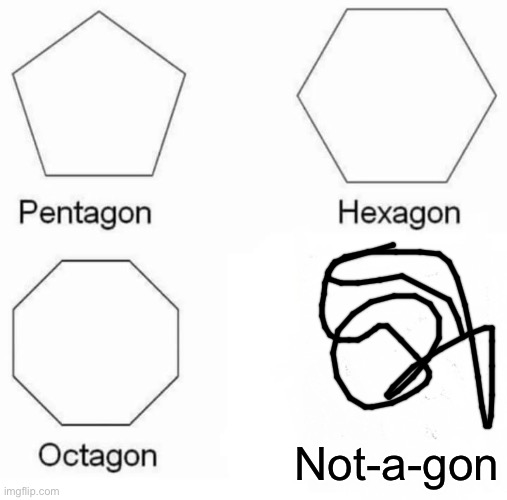 Not-A-Gon | Not-a-gon | image tagged in memes,pentagon hexagon octagon,notagon | made w/ Imgflip meme maker