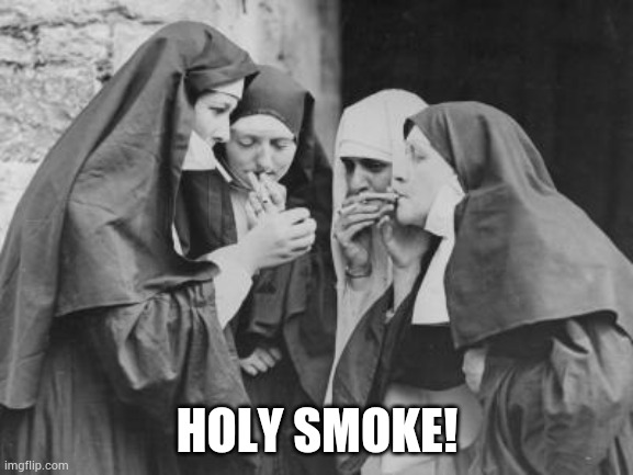 Holy Smoke |  HOLY SMOKE! | image tagged in nuns,smoking | made w/ Imgflip meme maker