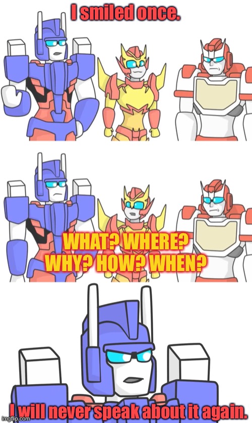Ultra Magnus Smiled Once | I smiled once. WHAT? WHERE? WHY? HOW? WHEN? I will never speak about it again. | image tagged in transformers,lost light,mtmte,memes,smile | made w/ Imgflip meme maker