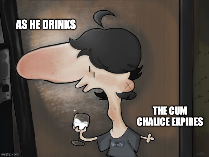 Cum Chalice but it's my artwork | AS HE DRINKS; THE CUM CHALICE EXPIRES | image tagged in funny memes,lol so funny,weeb | made w/ Imgflip meme maker
